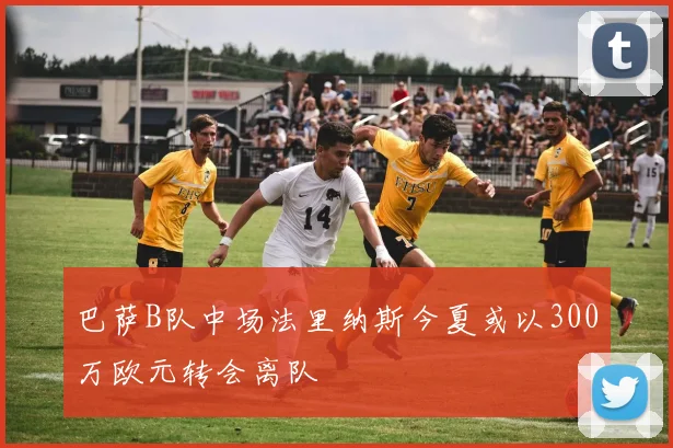 巴萨B队中场法里纳斯今夏或以300万欧元转会离队