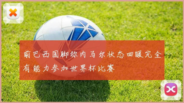 前巴西国脚称内马尔状态回暖完全有能力参加世界杯比赛