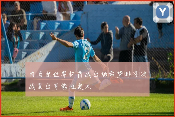 内马尔世界杯首战出场希望渺茫次战复出可能性更大