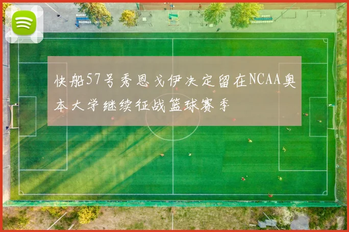 快船57号秀恩戈伊决定留在NCAA奥本大学继续征战篮球赛季