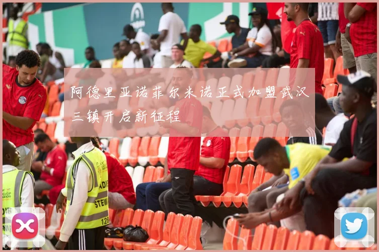 阿德里亚诺菲尔米诺正式加盟武汉三镇开启新征程