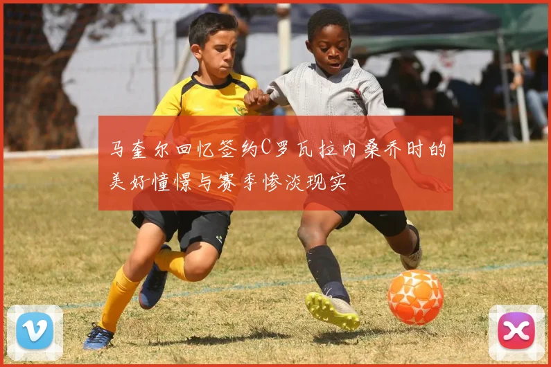 马奎尔回忆签约C罗瓦拉内桑乔时的美好憧憬与赛季惨淡现实