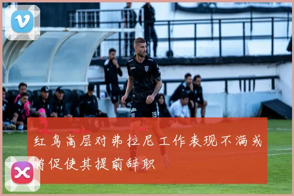 红鸟高层对弗拉尼工作表现不满或将促使其提前辞职