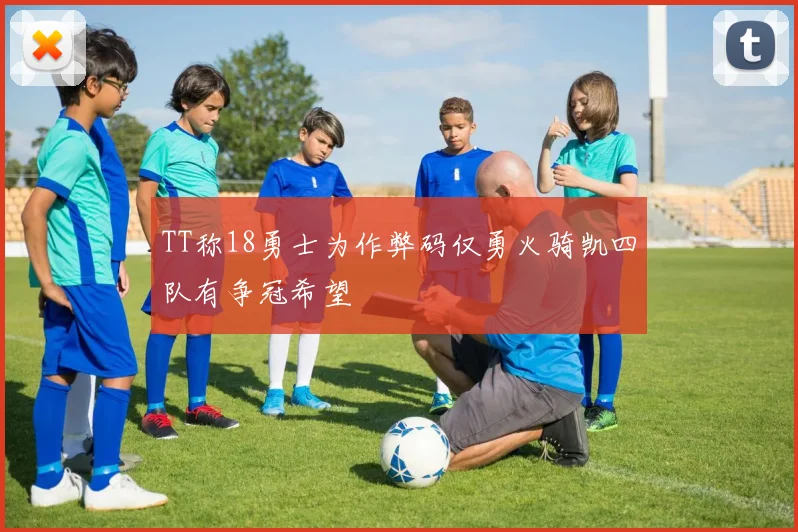 TT称18勇士为作弊码仅勇火骑凯四队有争冠希望