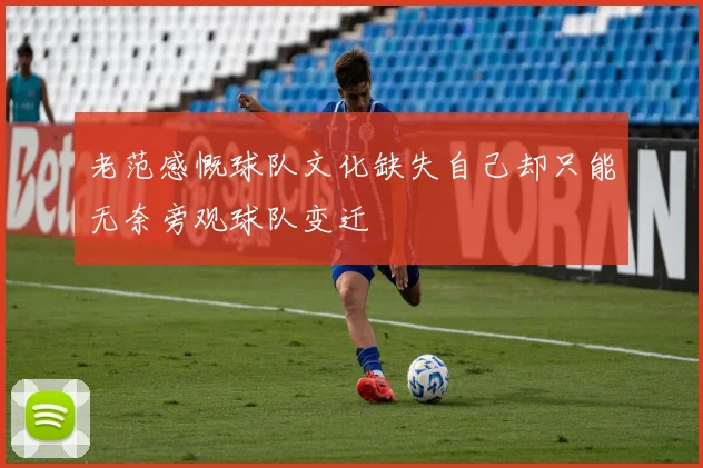 老范感慨球队文化缺失自己却只能无奈旁观球队变迁