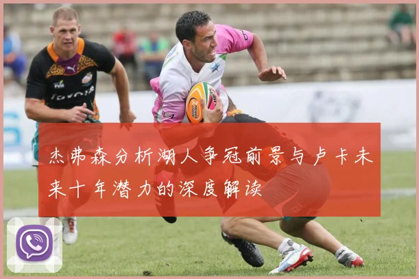 杰弗森分析湖人争冠前景与卢卡未来十年潜力的深度解读